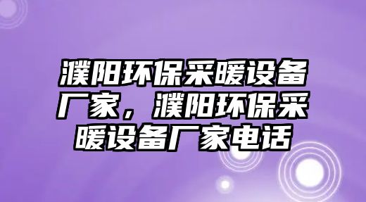 濮陽環(huán)保采暖設(shè)備廠家，濮陽環(huán)保采暖設(shè)備廠家電話