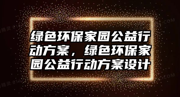 綠色環(huán)保家園公益行動方案，綠色環(huán)保家園公益行動方案設(shè)計