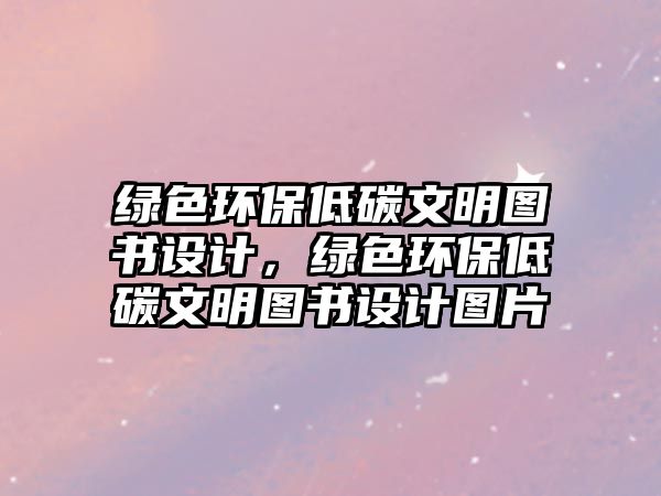 綠色環(huán)保低碳文明圖書設計，綠色環(huán)保低碳文明圖書設計圖片