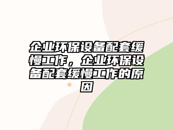 企業(yè)環(huán)保設(shè)備配套緩慢工作，企業(yè)環(huán)保設(shè)備配套緩慢工作的原因