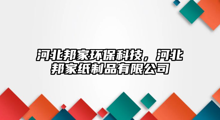 河北邦家環(huán)?？萍?，河北邦家紙制品有限公司