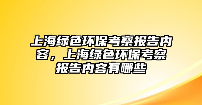 上海綠色環(huán)?？疾靾?bào)告內(nèi)容，上海綠色環(huán)?？疾靾?bào)告內(nèi)容有哪些