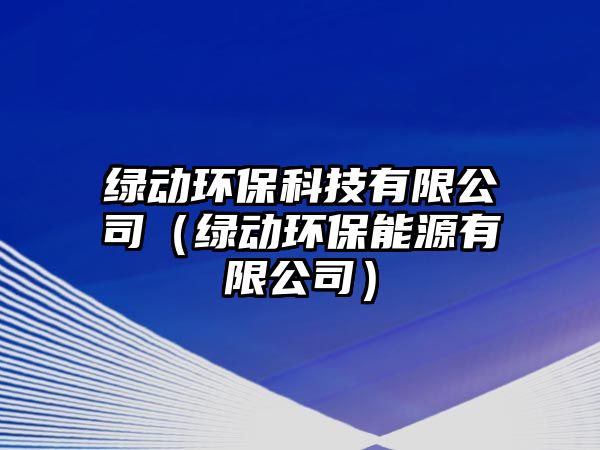 綠動環(huán)?？萍加邢薰荆ňG動環(huán)保能源有限公司）