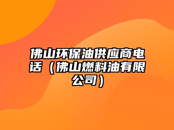 佛山環(huán)保油供應(yīng)商電話（佛山燃料油有限公司）