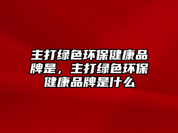 主打綠色環(huán)保健康品牌是，主打綠色環(huán)保健康品牌是什么