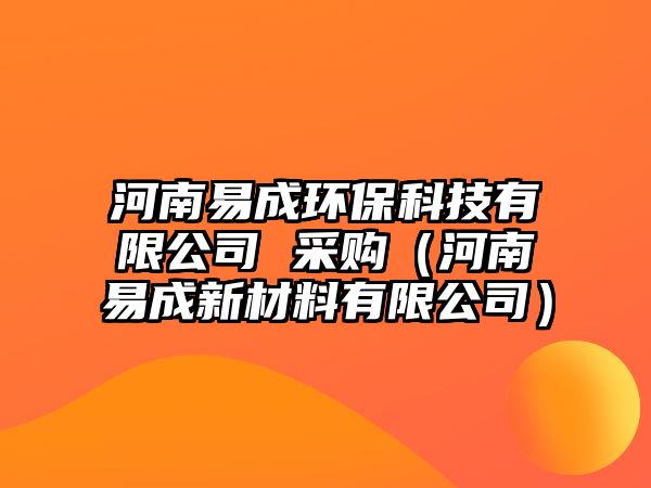 河南易成環(huán)?？萍加邢薰?采購（河南易成新材料有限公司）