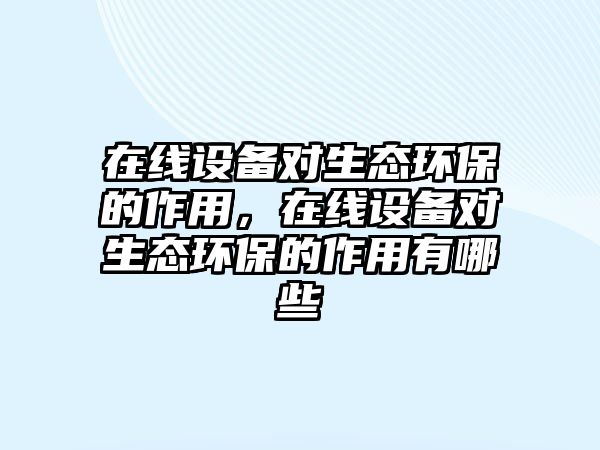 在線設(shè)備對生態(tài)環(huán)保的作用，在線設(shè)備對生態(tài)環(huán)保的作用有哪些