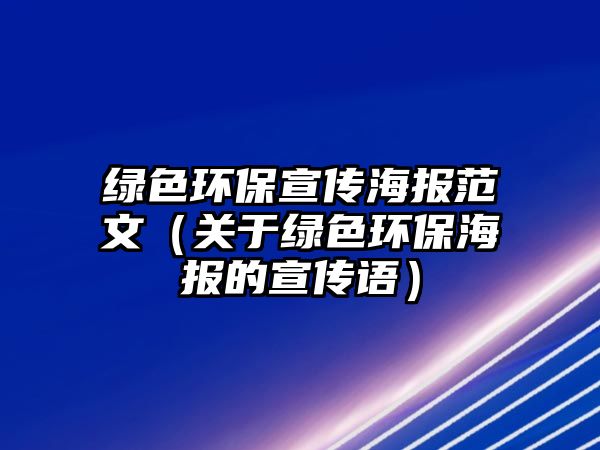 綠色環(huán)保宣傳海報范文（關于綠色環(huán)保海報的宣傳語）