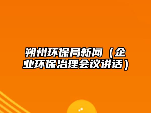 朔州環(huán)保局新聞（企業(yè)環(huán)保治理會議講話）