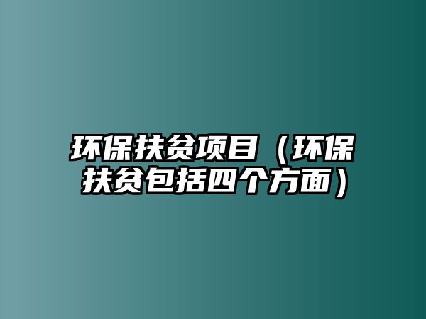 環(huán)保扶貧項(xiàng)目（環(huán)保扶貧包括四個(gè)方面）