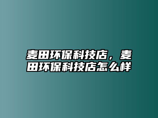 麥田環(huán)?？萍嫉?，麥田環(huán)保科技店怎么樣