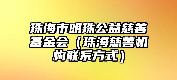 珠海市明珠公益慈善基金會(huì)（珠海慈善機(jī)構(gòu)聯(lián)系方式）