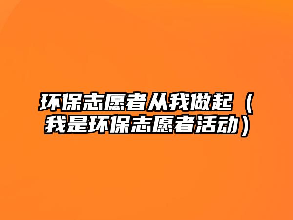 環(huán)保志愿者從我做起（我是環(huán)保志愿者活動）