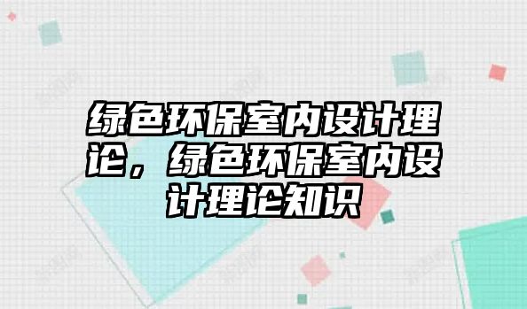 綠色環(huán)保室內(nèi)設(shè)計理論，綠色環(huán)保室內(nèi)設(shè)計理論知識