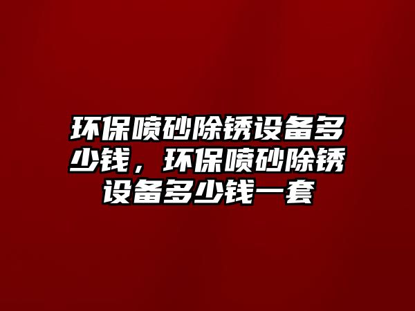 環(huán)保噴砂除銹設備多少錢，環(huán)保噴砂除銹設備多少錢一套