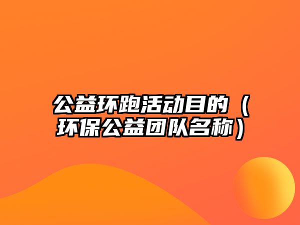 公益環(huán)跑活動目的（環(huán)保公益團(tuán)隊名稱）