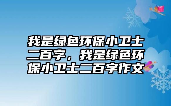 我是綠色環(huán)保小衛(wèi)士二百字，我是綠色環(huán)保小衛(wèi)士二百字作文