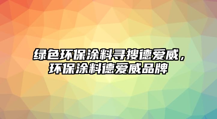 綠色環(huán)保涂料尋搜德愛威，環(huán)保涂料德愛威品牌