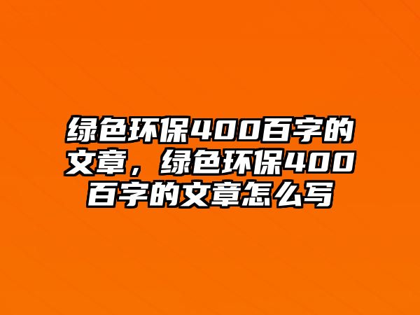 綠色環(huán)保400百字的文章，綠色環(huán)保400百字的文章怎么寫