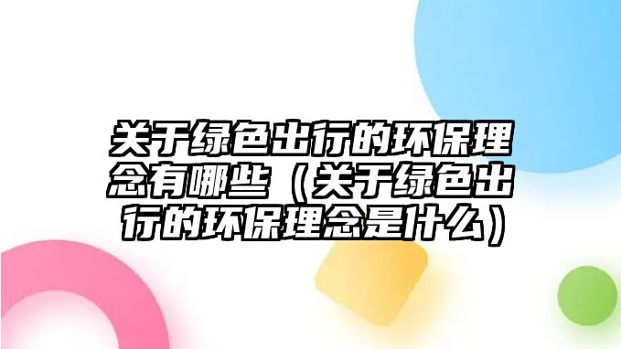 關(guān)于綠色出行的環(huán)保理念有哪些（關(guān)于綠色出行的環(huán)保理念是什么）