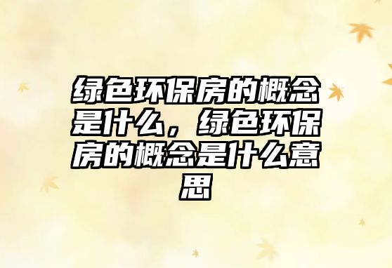 綠色環(huán)保房的概念是什么，綠色環(huán)保房的概念是什么意思