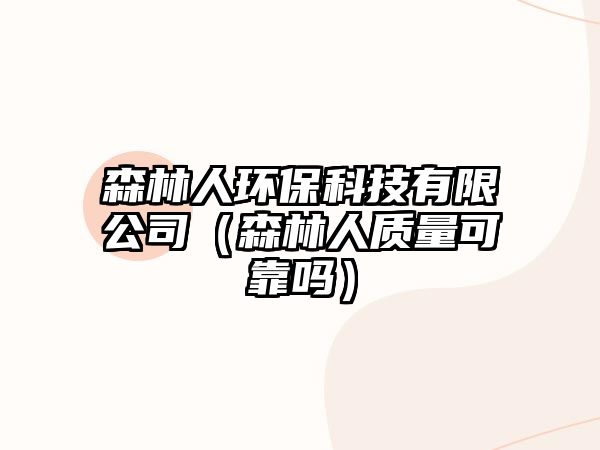 森林人環(huán)?？萍加邢薰荆ㄉ秩速|(zhì)量可靠嗎）