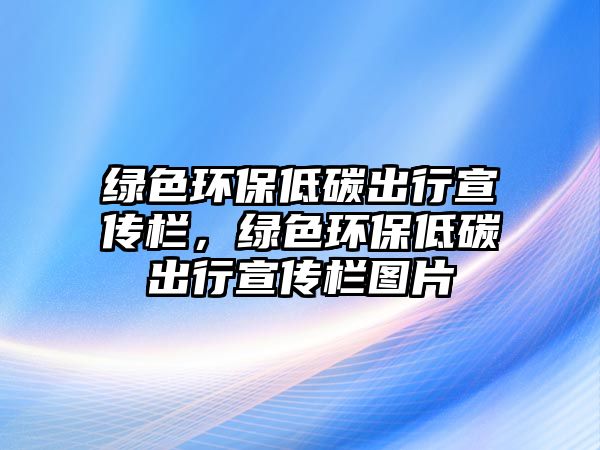 綠色環(huán)保低碳出行宣傳欄，綠色環(huán)保低碳出行宣傳欄圖片