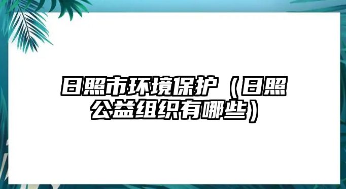 日照市環(huán)境保護(hù)（日照公益組織有哪些）