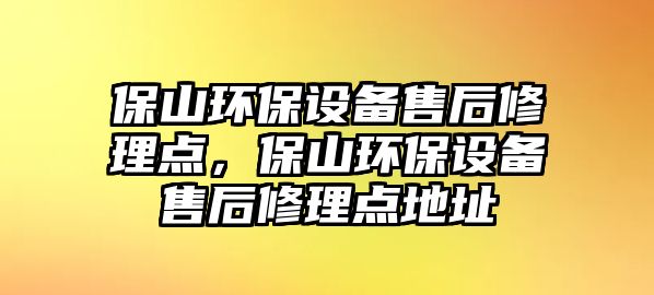 保山環(huán)保設(shè)備售后修理點(diǎn)，保山環(huán)保設(shè)備售后修理點(diǎn)地址