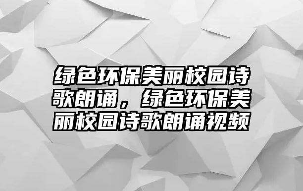 綠色環(huán)保美麗校園詩(shī)歌朗誦，綠色環(huán)保美麗校園詩(shī)歌朗誦視頻