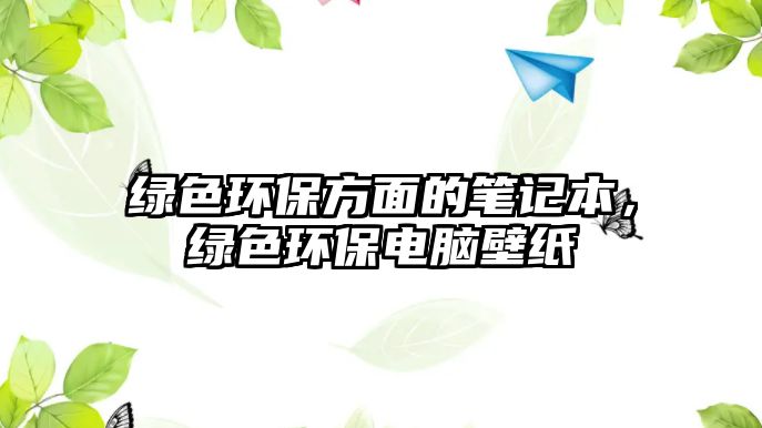 綠色環(huán)保方面的筆記本，綠色環(huán)保電腦壁紙