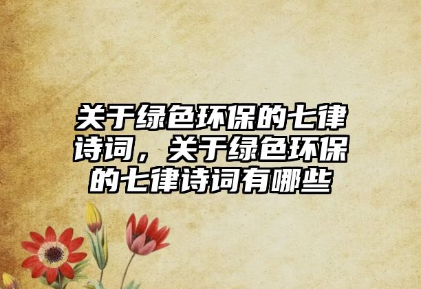 關于綠色環(huán)保的七律詩詞，關于綠色環(huán)保的七律詩詞有哪些