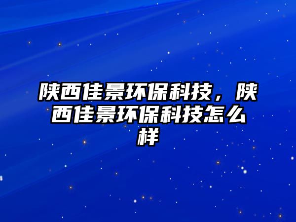 陜西佳景環(huán)保科技，陜西佳景環(huán)保科技怎么樣