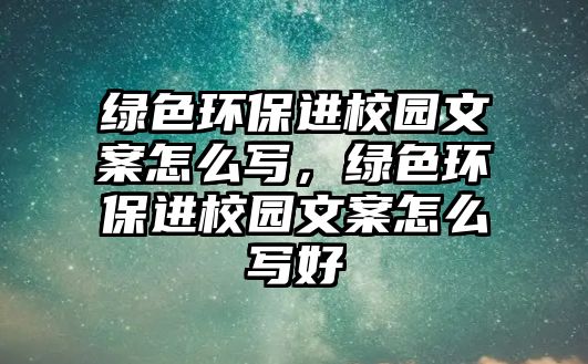 綠色環(huán)保進(jìn)校園文案怎么寫，綠色環(huán)保進(jìn)校園文案怎么寫好