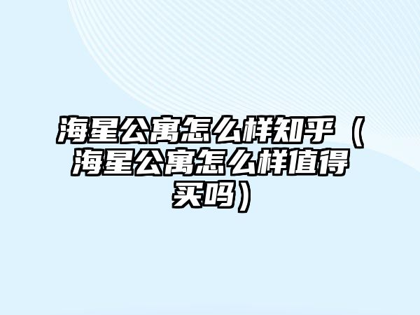 海星公寓怎么樣知乎（海星公寓怎么樣值得買嗎）