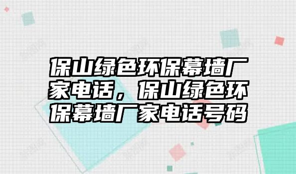 保山綠色環(huán)保幕墻廠家電話，保山綠色環(huán)保幕墻廠家電話號(hào)碼