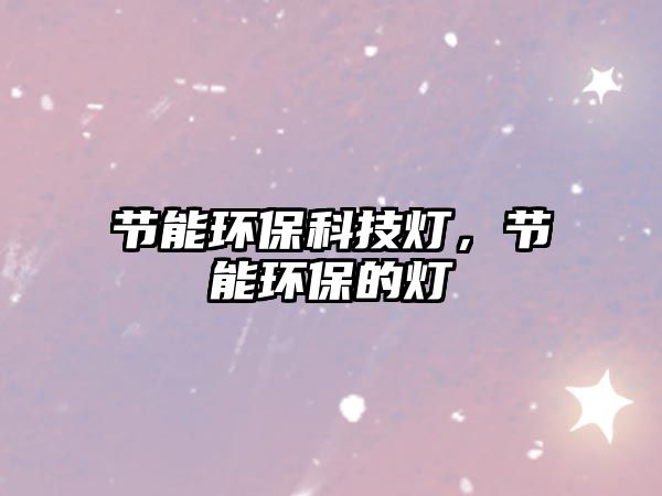 節(jié)能環(huán)保科技燈，節(jié)能環(huán)保的燈