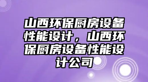 山西環(huán)保廚房設備性能設計，山西環(huán)保廚房設備性能設計公司