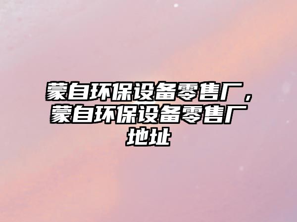 蒙自環(huán)保設(shè)備零售廠，蒙自環(huán)保設(shè)備零售廠地址