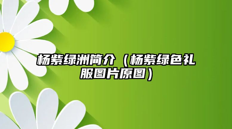 楊紫綠洲簡(jiǎn)介（楊紫綠色禮服圖片原圖）