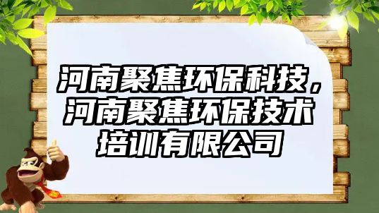 河南聚焦環(huán)保科技，河南聚焦環(huán)保技術培訓有限公司