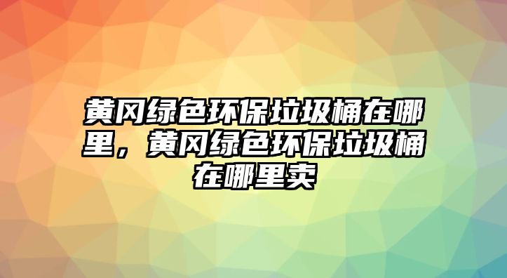 黃岡綠色環(huán)保垃圾桶在哪里，黃岡綠色環(huán)保垃圾桶在哪里賣