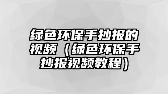 綠色環(huán)保手抄報(bào)的視頻（綠色環(huán)保手抄報(bào)視頻教程）