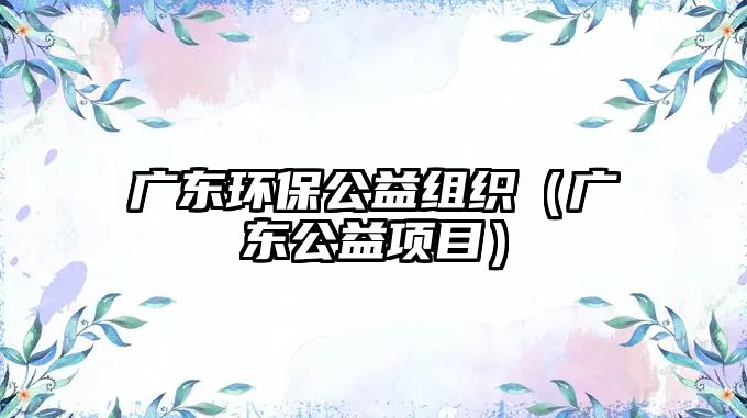 廣東環(huán)保公益組織（廣東公益項(xiàng)目）