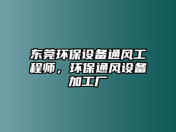 東莞環(huán)保設(shè)備通風工程師，環(huán)保通風設(shè)備加工廠