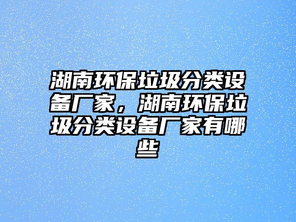 湖南環(huán)保垃圾分類設備廠家，湖南環(huán)保垃圾分類設備廠家有哪些