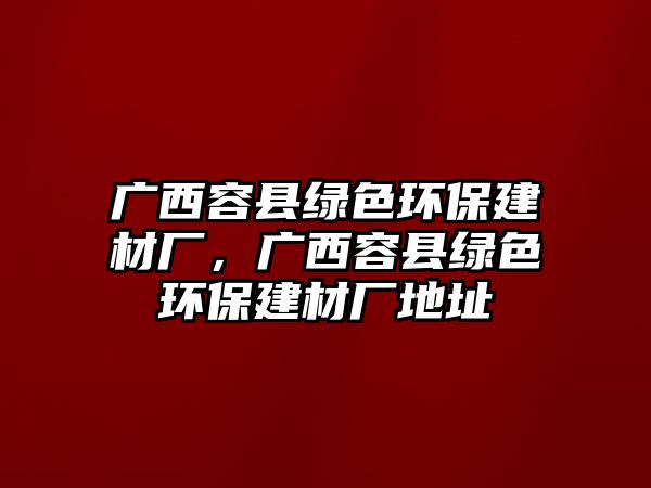 廣西容縣綠色環(huán)保建材廠，廣西容縣綠色環(huán)保建材廠地址