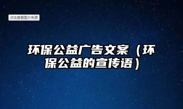 環(huán)保公益廣告文案（環(huán)保公益的宣傳語）