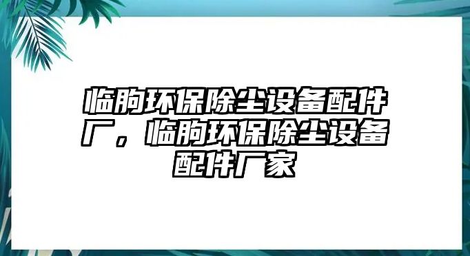 臨朐環(huán)保除塵設(shè)備配件廠，臨朐環(huán)保除塵設(shè)備配件廠家