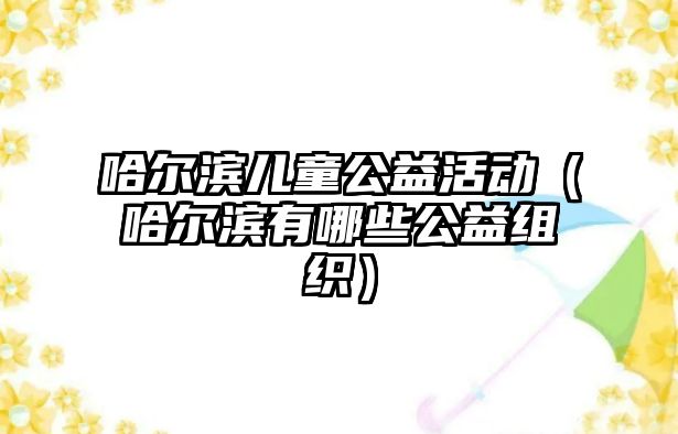 哈爾濱兒童公益活動（哈爾濱有哪些公益組織）